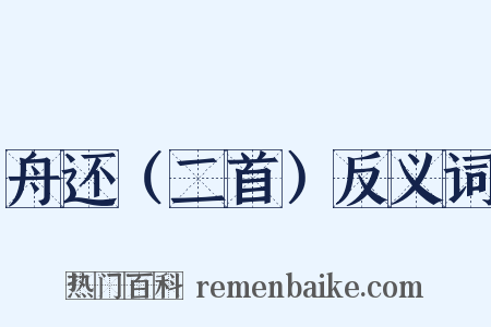 舟还（二首）反义词是什么意思的图片